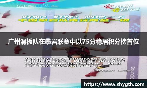 广州滑板队在攀岩联赛中以75分稳居积分榜首位