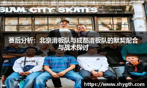 赛后分析：北京滑板队与成都滑板队的默契配合与战术探讨