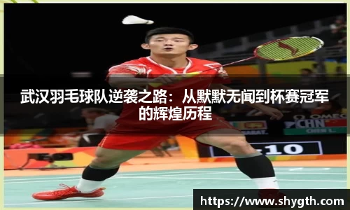 武汉羽毛球队逆袭之路：从默默无闻到杯赛冠军的辉煌历程
